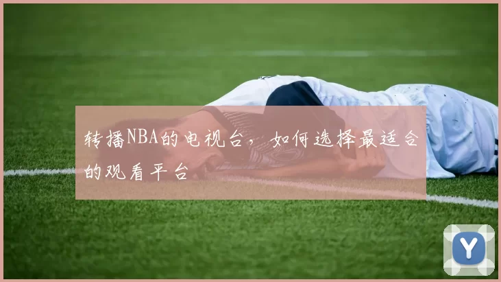 转播NBA的电视台，如何选择最适合的观看平台