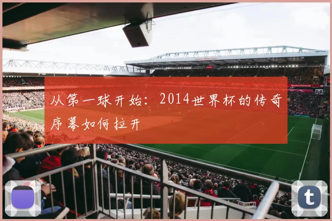 从第一球开始：2014世界杯的传奇序幕如何拉开