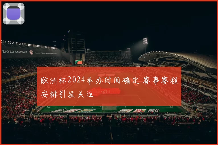 欧洲杯2024举办时间确定 赛事赛程安排引发关注