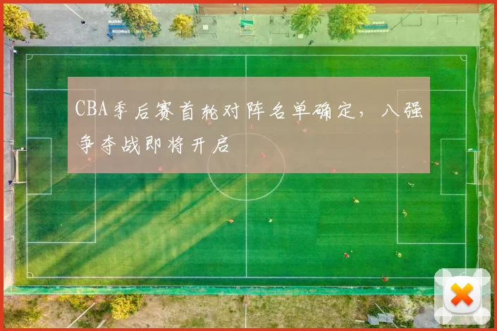 CBA季后赛首轮对阵名单确定，八强争夺战即将开启