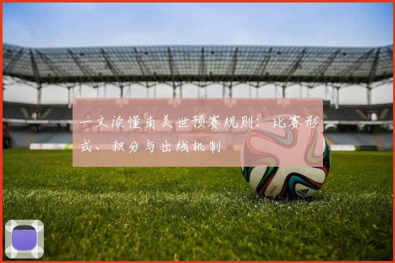 一文读懂南美世预赛规则：比赛形式、积分与出线机制