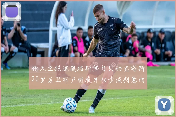 德天空报道奥格斯堡与贝西克塔斯20岁后卫布卢特展开初步谈判意向明确