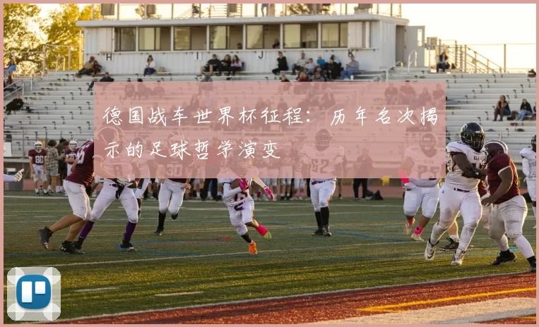 德国战车世界杯征程：历年名次揭示的足球哲学演变