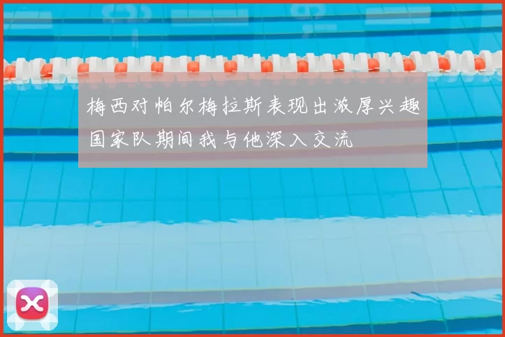 梅西对帕尔梅拉斯表现出浓厚兴趣国家队期间我与他深入交流
