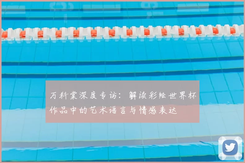 万科棠深度专访:解读彩绘世界杯作品中的艺术语言与情感表达