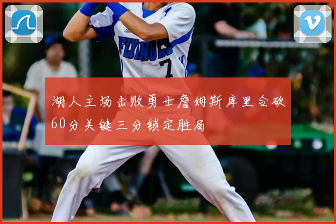 湖人主场击败勇士詹姆斯库里合砍60分关键三分锁定胜局