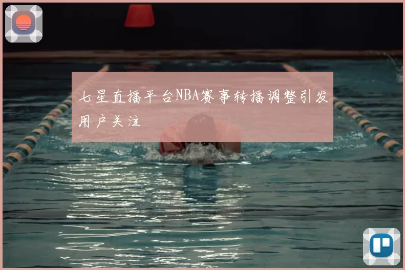 七星直播平台NBA赛事转播调整引发用户关注