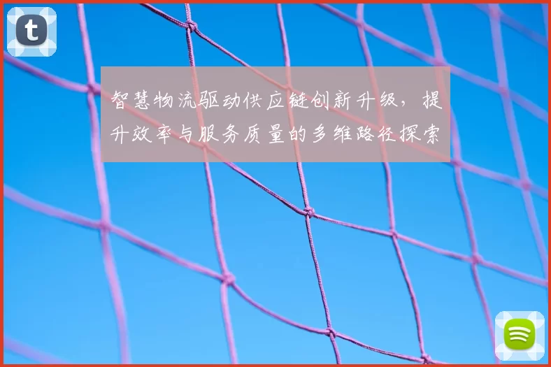 智慧物流驱动供应链创新升级，提升效率与服务质量的多维路径探索