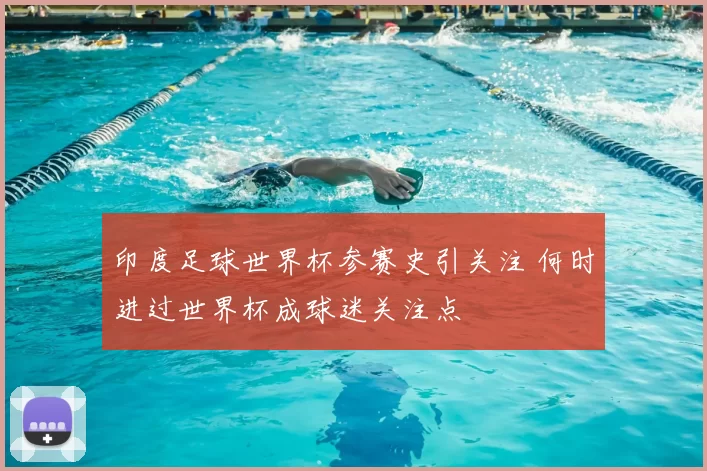 印度足球世界杯参赛史引关注 何时进过世界杯成球迷关注点
