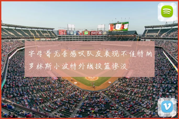 字母哥无奈感叹队友表现不佳特纳罗林斯小波特外线投篮惨淡