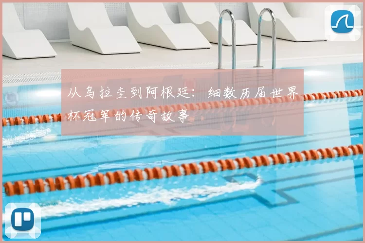 从乌拉圭到阿根廷：细数历届世界杯冠军的传奇故事