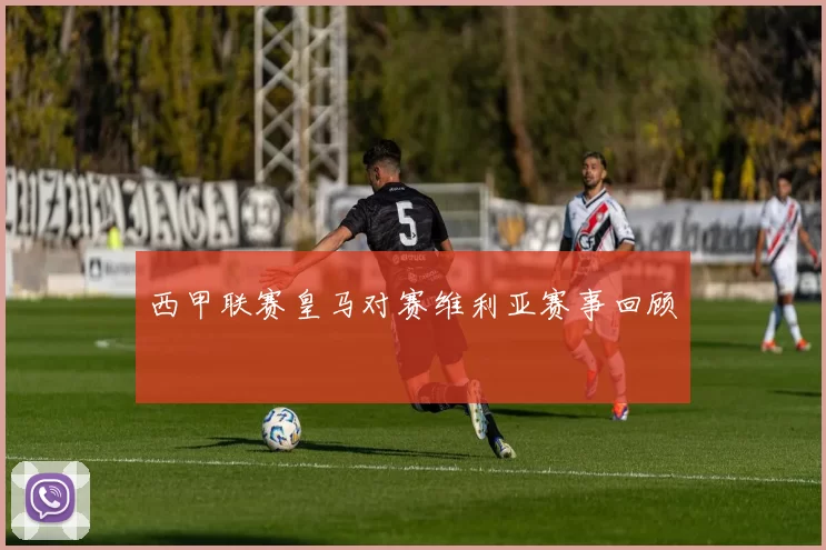 西甲联赛皇马对赛维利亚赛事回顾