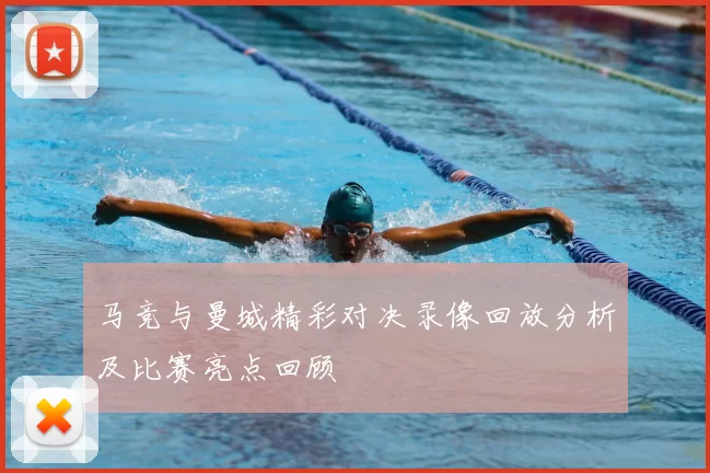马竞与曼城精彩对决录像回放分析及比赛亮点回顾