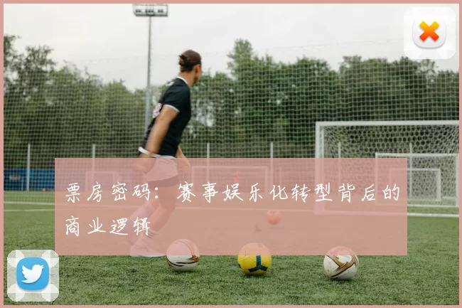 票房密码：赛事娱乐化转型背后的商业逻辑