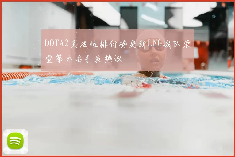 DOTA2灵活性排行榜更新LNG战队荣登第九名引发热议