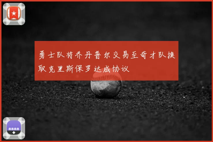 勇士队将乔丹普尔交易至奇才队换取克里斯保罗达成协议