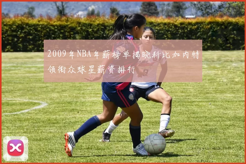 2009年NBA年薪榜单揭晓科比加内特领衔众球星薪资排行