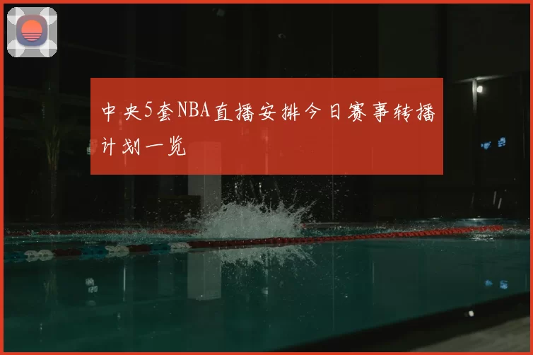 中央5套NBA直播安排今日赛事转播计划一览