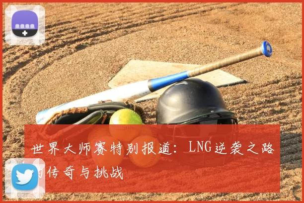 世界大师赛特别报道：LNG逆袭之路的传奇与挑战