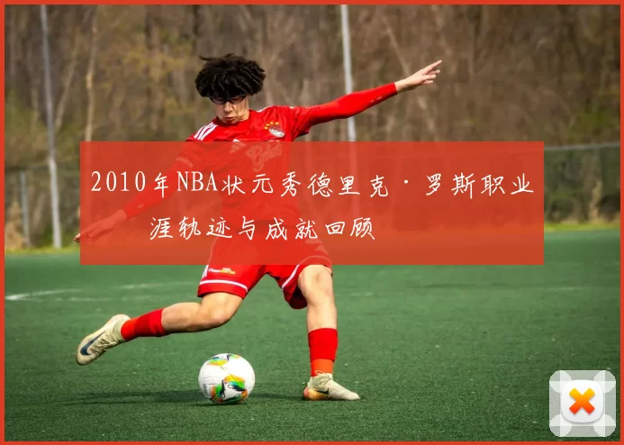 2010年NBA状元秀德里克·罗斯职业生涯轨迹与成就回顾