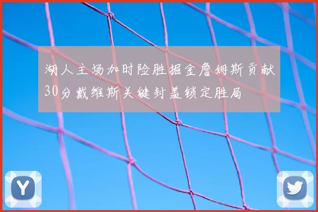湖人主场加时险胜掘金詹姆斯贡献30分戴维斯关键封盖锁定胜局