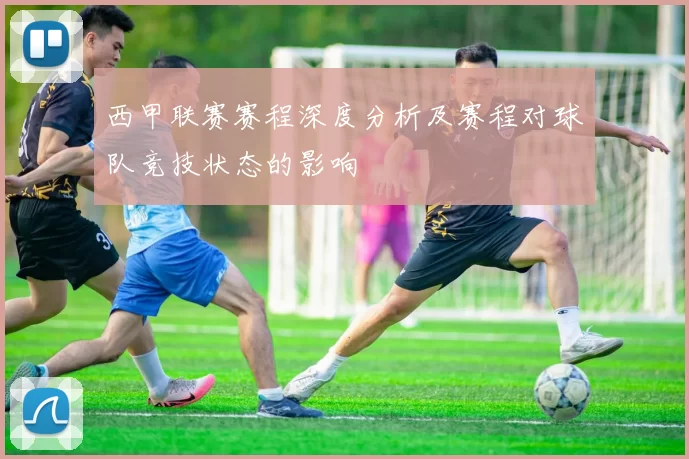 西甲联赛赛程深度分析及赛程对球队竞技状态的影响