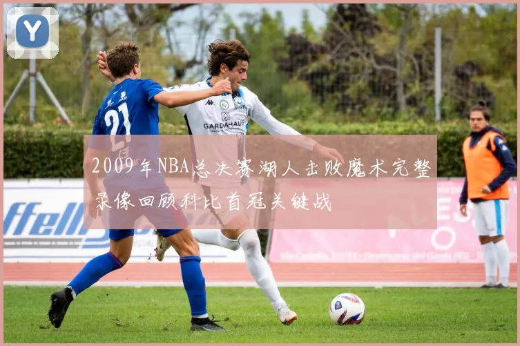 2009年NBA总决赛湖人击败魔术完整录像回顾科比首冠关键战