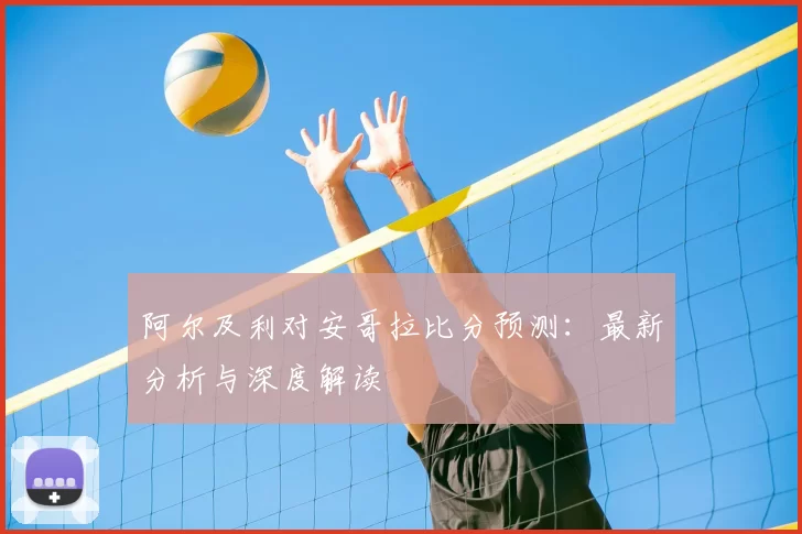 阿尔及利对安哥拉比分预测：最新分析与深度解读