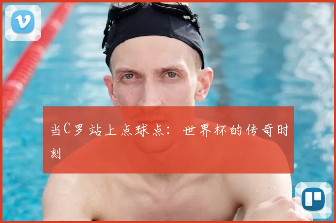 当C罗站上点球点：世界杯的传奇时刻