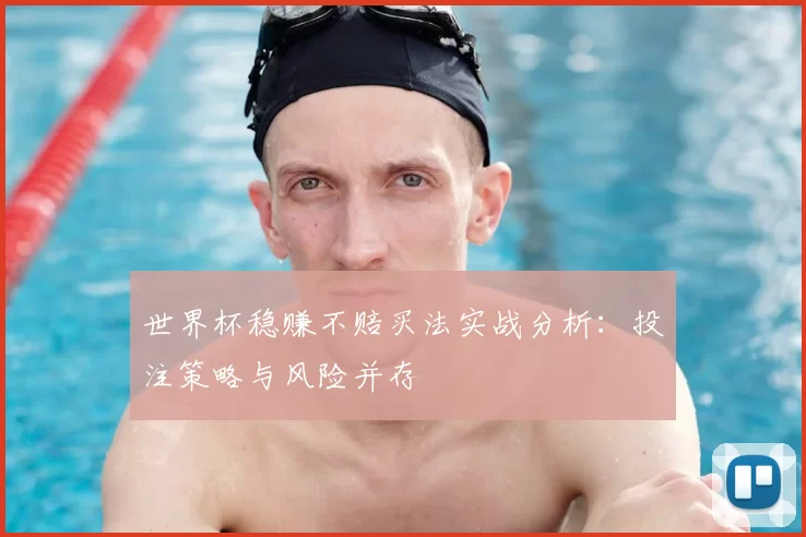 世界杯稳赚不赔买法实战分析：投注策略与风险并存