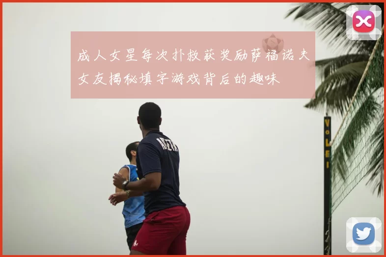 成人女星每次扑救获奖励萨福诺夫女友揭秘填字游戏背后的趣味