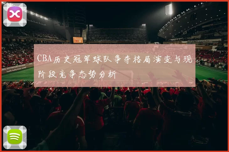 CBA历史冠军球队争夺格局演变与现阶段竞争态势分析