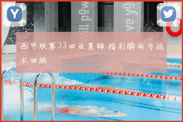 西甲联赛33回放集锦 精彩瞬间与战术回顾