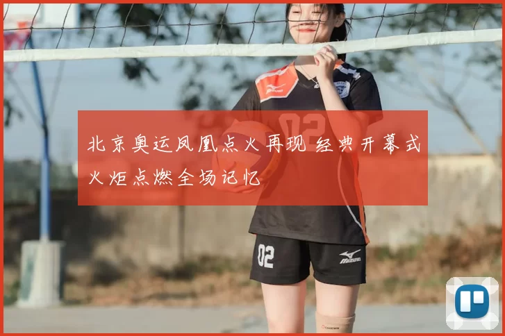 北京奥运凤凰点火再现 经典开幕式火炬点燃全场记忆