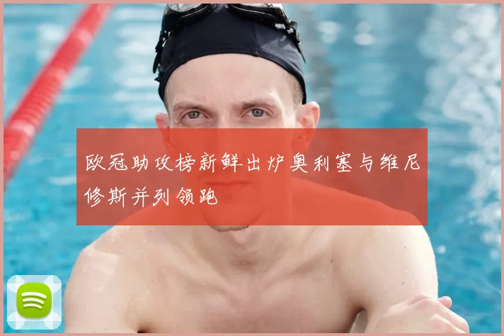 欧冠助攻榜新鲜出炉奥利塞与维尼修斯并列领跑