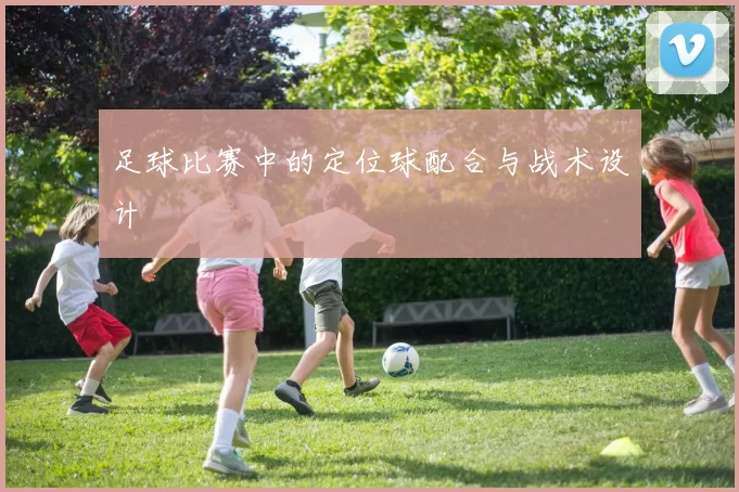 足球比赛中的定位球配合与战术设计