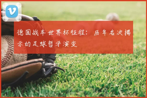德国战车世界杯征程：历年名次揭示的足球哲学演变