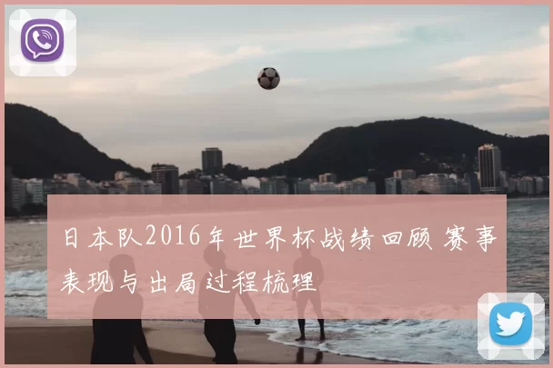 日本队2016年世界杯战绩回顾 赛事表现与出局过程梳理