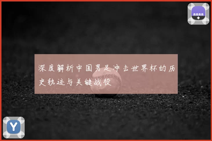 深度解析中国男足冲击世界杯的历史轨迹与关键战役