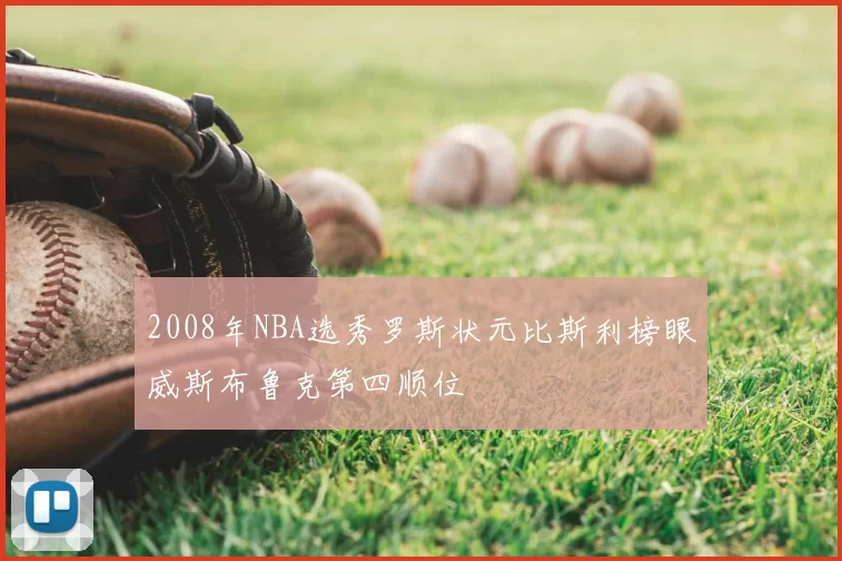 2008年NBA选秀罗斯状元比斯利榜眼威斯布鲁克第四顺位