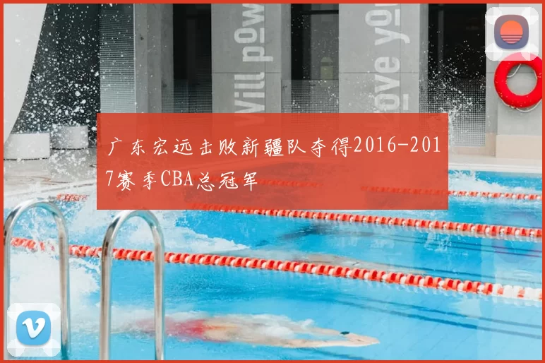 广东宏远击败新疆队夺得2016-2017赛季CBA总冠军