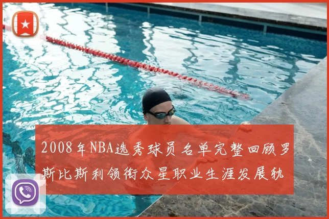 2008年NBA选秀球员名单完整回顾罗斯比斯利领衔众星职业生涯发展轨迹