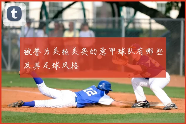 被誉为美轮美奂的意甲球队有哪些及其足球风格