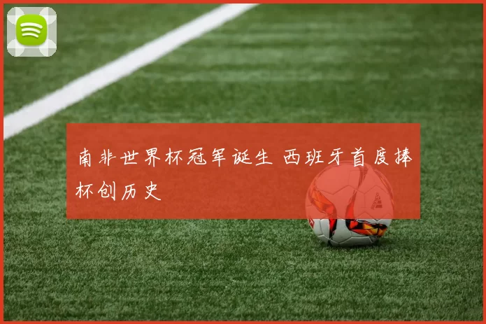 南非世界杯冠军诞生 西班牙首度捧杯创历史