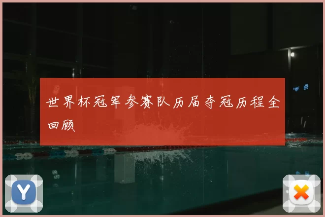 世界杯冠军参赛队历届夺冠历程全回顾