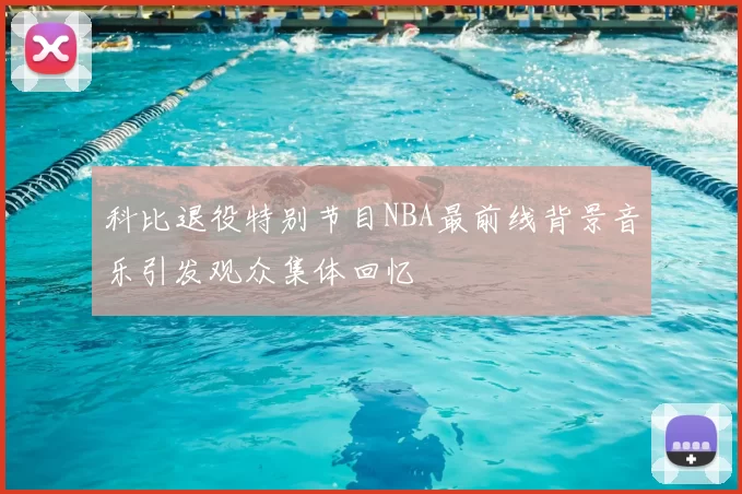 科比退役特别节目NBA最前线背景音乐引发观众集体回忆