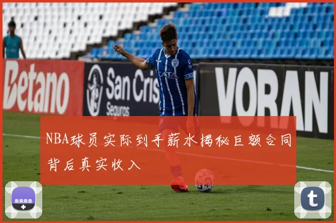 NBA球员实际到手薪水揭秘巨额合同背后真实收入