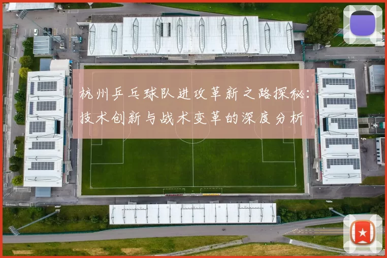 杭州乒乓球队进攻革新之路探秘：技术创新与战术变革的深度分析