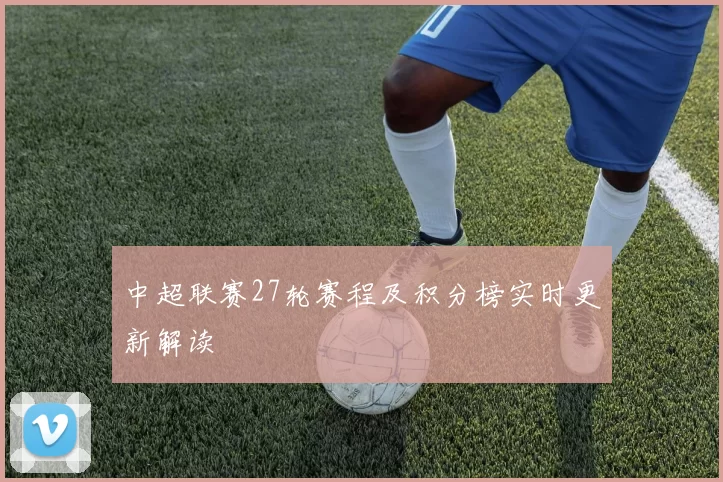 中超联赛27轮赛程及积分榜实时更新解读