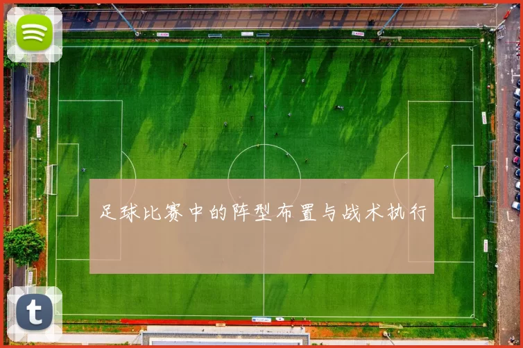 足球比赛中的阵型布置与战术执行